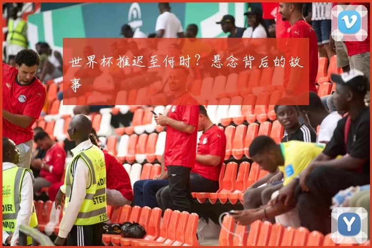 世界杯推迟至何时？悬念背后的故事