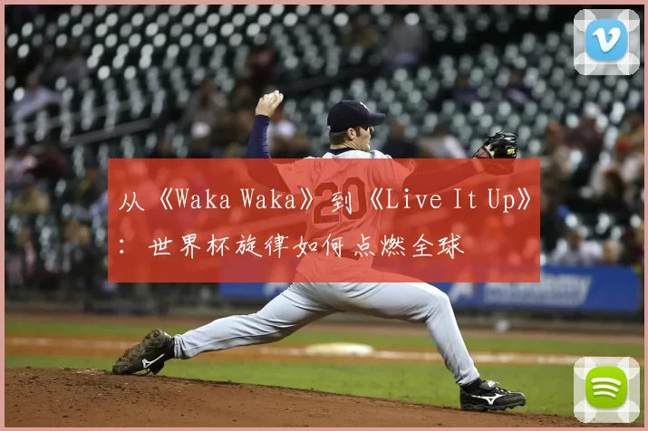 从《Waka Waka》到《Live It Up》：世界杯旋律如何点燃全球