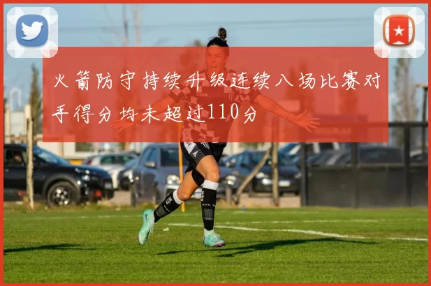火箭防守持续升级连续八场比赛对手得分均未超过110分