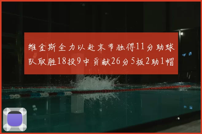 维金斯全力以赴末节独得11分助球队取胜18投9中贡献26分5板2助1帽