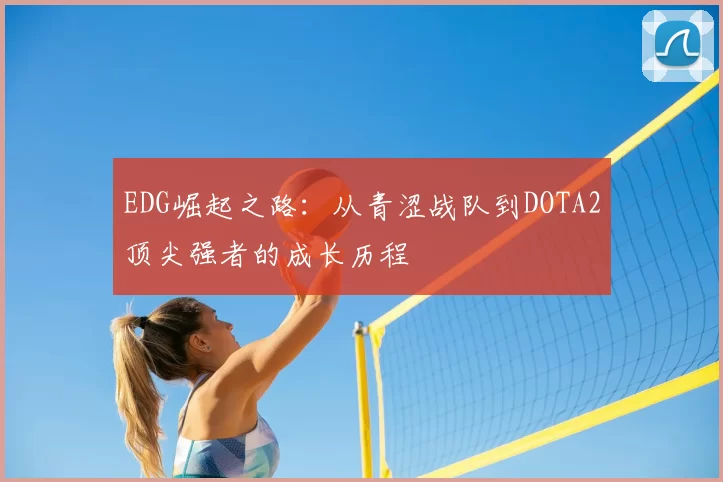 EDG崛起之路：从青涩战队到DOTA2顶尖强者的成长历程