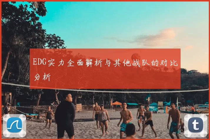 EDG实力全面解析与其他战队的对比分析